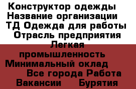 Конструктор одежды › Название организации ­ ТД Одежда для работы › Отрасль предприятия ­ Легкая промышленность › Минимальный оклад ­ 35 000 - Все города Работа » Вакансии   . Бурятия респ.